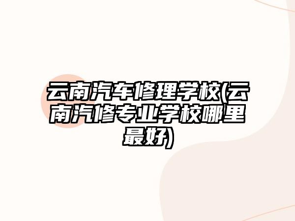 云南汽車修理學(xué)校(云南汽修專業(yè)學(xué)校哪里最好)