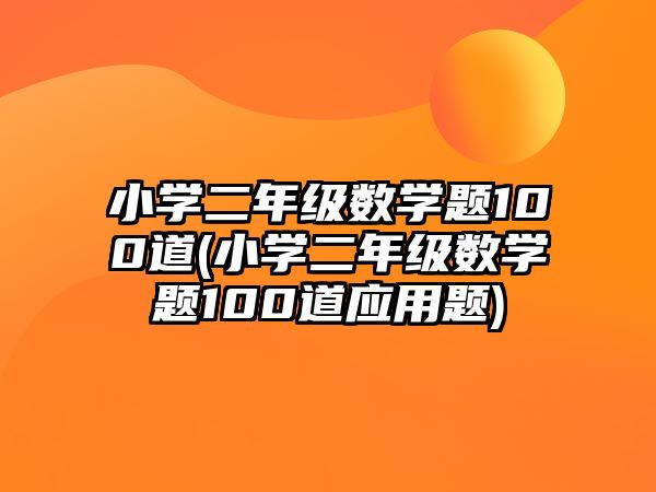 小學(xué)二年級(jí)數(shù)學(xué)題100道(小學(xué)二年級(jí)數(shù)學(xué)題100道應(yīng)用題)