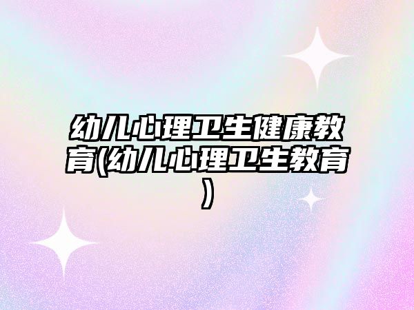 幼兒心理衛(wèi)生健康教育(幼兒心理衛(wèi)生教育)