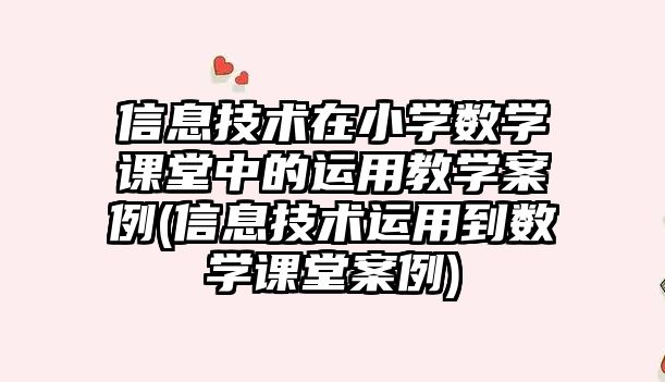 信息技術在小學數學課堂中的運用教學案例(信息技術運用到數學課堂案例)