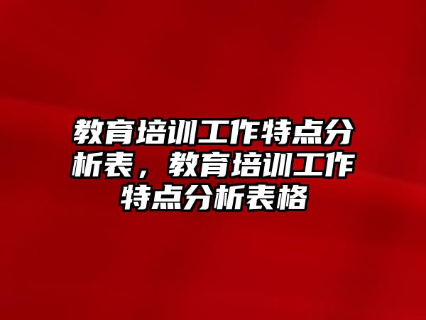 教育培訓工作特點分析表，教育培訓工作特點分析表格