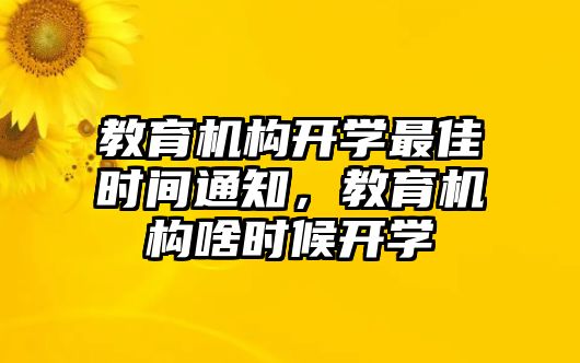 教育機構(gòu)開學(xué)最佳時間通知，教育機構(gòu)啥時候開學(xué)