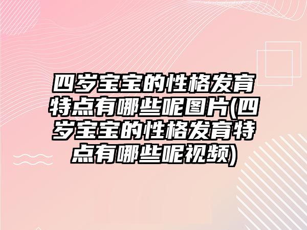 四歲寶寶的性格發(fā)育特點有哪些呢圖片(四歲寶寶的性格發(fā)育特點有哪些呢視頻)