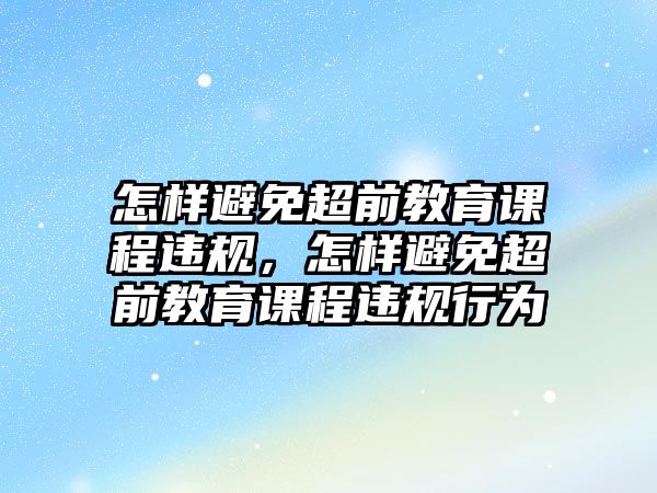 怎樣避免超前教育課程違規(guī)，怎樣避免超前教育課程違規(guī)行為