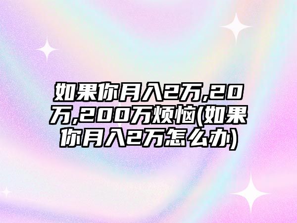 如果你月入2萬,20萬,200萬煩惱(如果你月入2萬怎么辦)