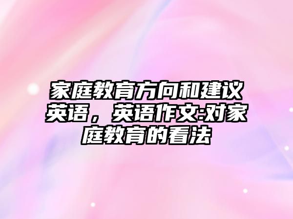 家庭教育方向和建議英語，英語作文:對家庭教育的看法