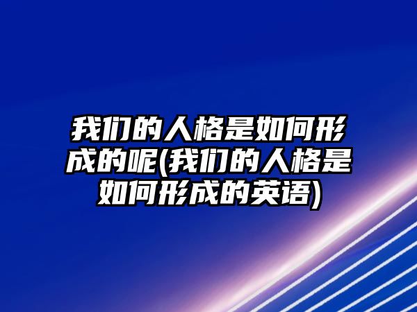 我們的人格是如何形成的呢(我們的人格是如何形成的英語(yǔ))