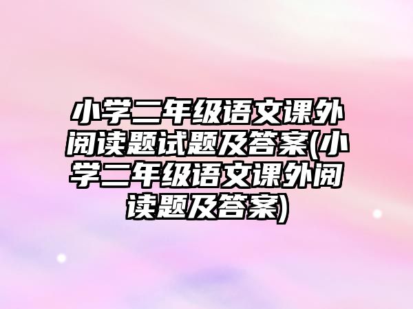 小學(xué)二年級語文課外閱讀題試題及答案(小學(xué)二年級語文課外閱讀題及答案)