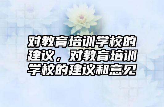 對教育培訓學校的建議，對教育培訓學校的建議和意見