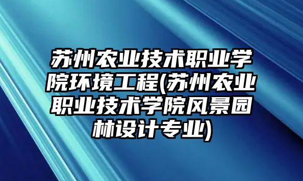 蘇州農(nóng)業(yè)技術(shù)職業(yè)學(xué)院環(huán)境工程(蘇州農(nóng)業(yè)職業(yè)技術(shù)學(xué)院風(fēng)景園林設(shè)計(jì)專業(yè))