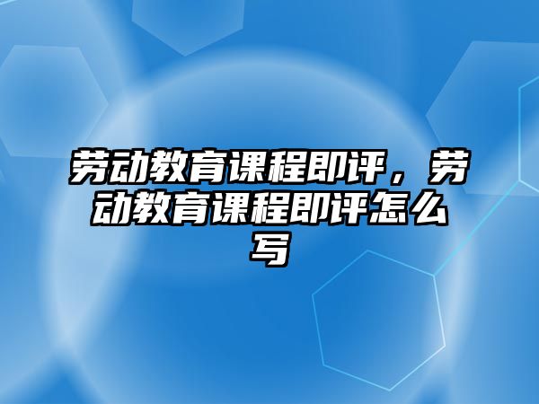 勞動教育課程即評，勞動教育課程即評怎么寫