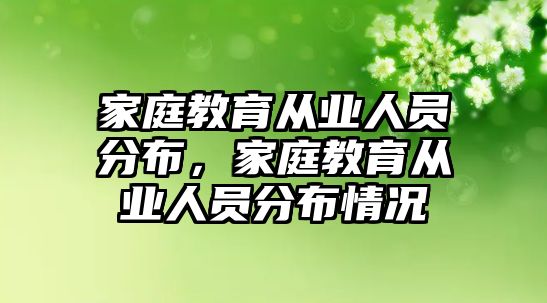 家庭教育從業(yè)人員分布，家庭教育從業(yè)人員分布情況