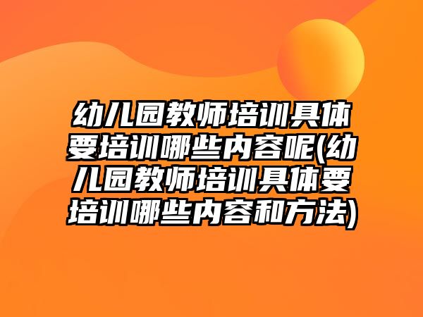 幼兒園教師培訓具體要培訓哪些內(nèi)容呢(幼兒園教師培訓具體要培訓哪些內(nèi)容和方法)