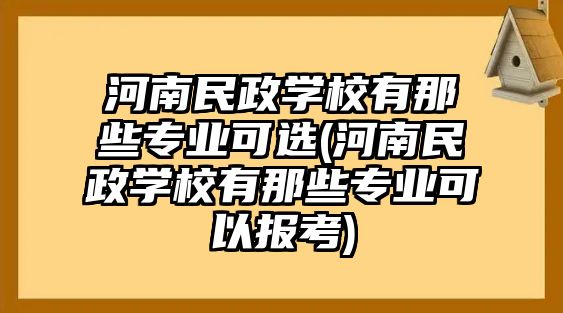 河南民政學(xué)校有那些專業(yè)可選(河南民政學(xué)校有那些專業(yè)可以報(bào)考)