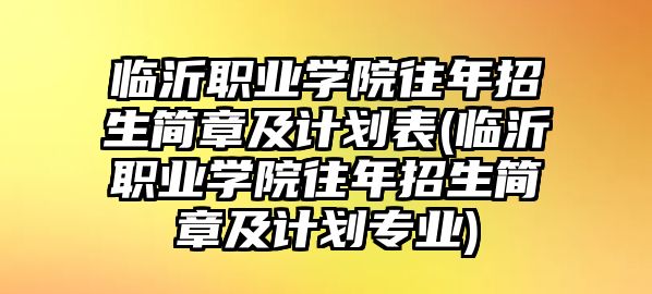 臨沂職業(yè)學(xué)院往年招生簡(jiǎn)章及計(jì)劃表(臨沂職業(yè)學(xué)院往年招生簡(jiǎn)章及計(jì)劃專業(yè))