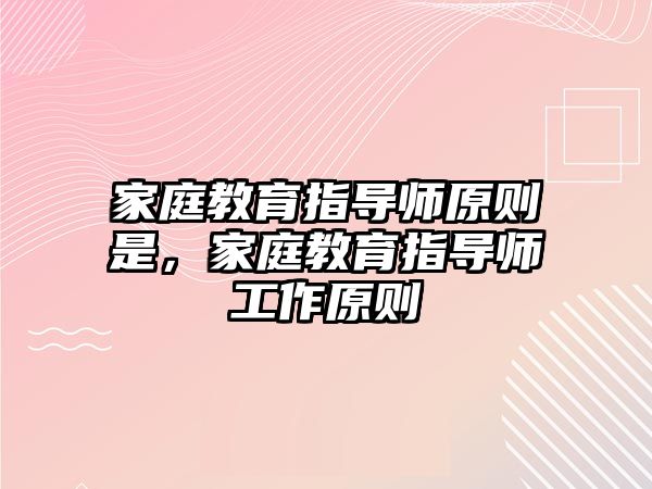 家庭教育指導師原則是，家庭教育指導師工作原則