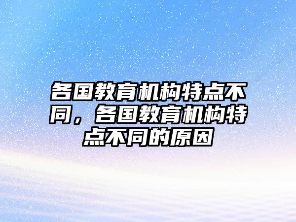 各國教育機構(gòu)特點不同，各國教育機構(gòu)特點不同的原因