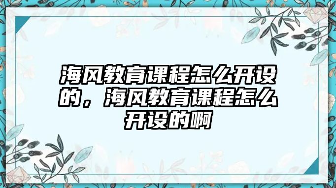 海風教育課程怎么開設的，海風教育課程怎么開設的啊