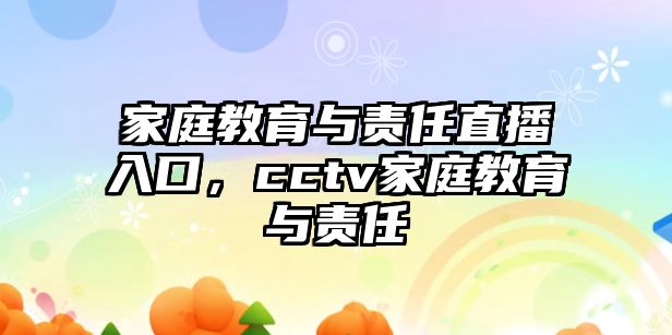 家庭教育與責(zé)任直播入口，cctv家庭教育與責(zé)任