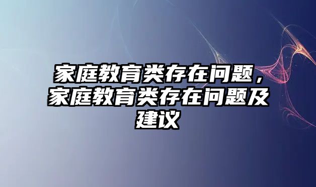 家庭教育類存在問題，家庭教育類存在問題及建議