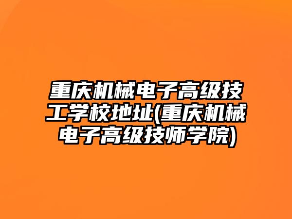 重慶機械電子高級技工學校地址(重慶機械電子高級技師學院)