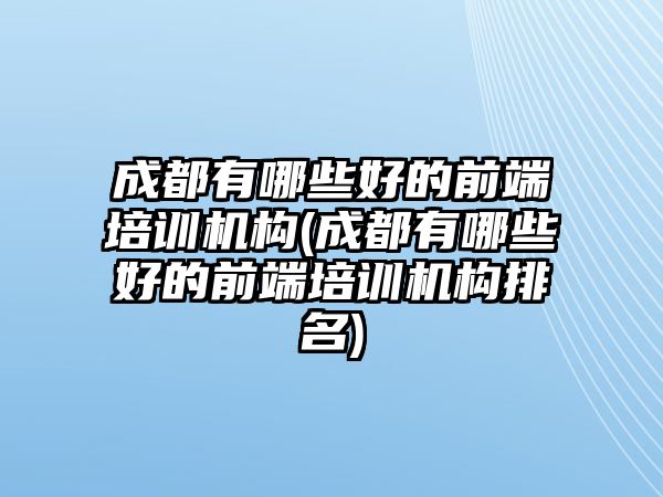 成都有哪些好的前端培訓(xùn)機(jī)構(gòu)(成都有哪些好的前端培訓(xùn)機(jī)構(gòu)排名)