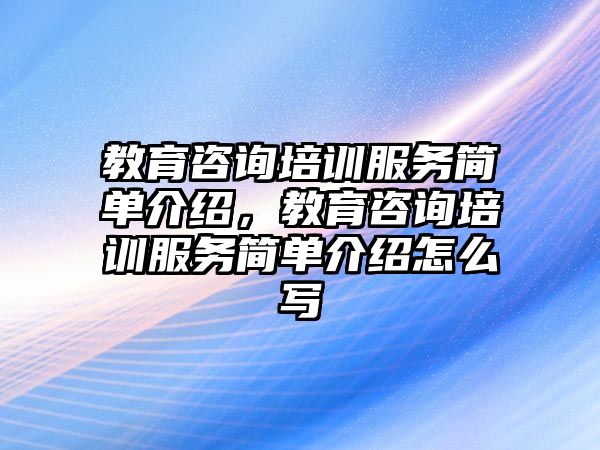 教育咨詢培訓服務簡單介紹，教育咨詢培訓服務簡單介紹怎么寫