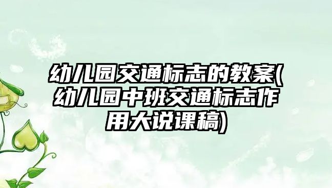 幼兒園交通標志的教案(幼兒園中班交通標志作用大說課稿)