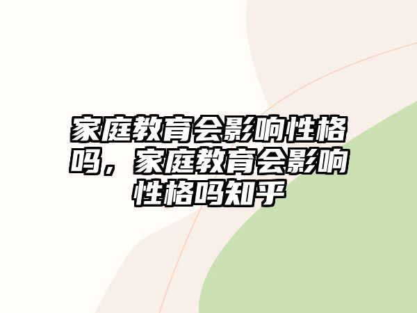 家庭教育會影響性格嗎，家庭教育會影響性格嗎知乎