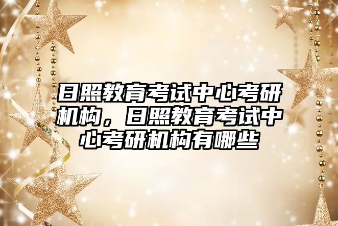 日照教育考試中心考研機(jī)構(gòu)，日照教育考試中心考研機(jī)構(gòu)有哪些