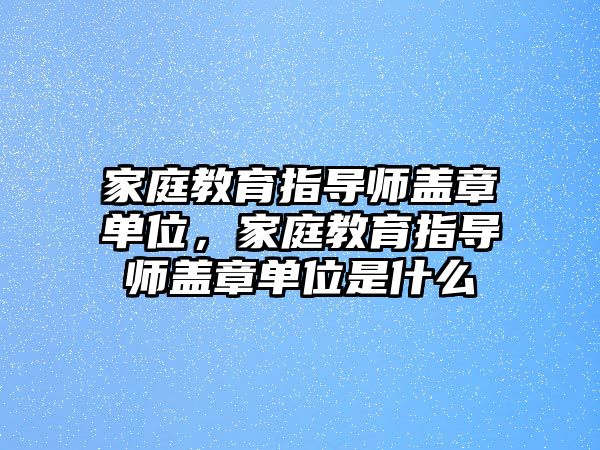 家庭教育指導師蓋章單位，家庭教育指導師蓋章單位是什么