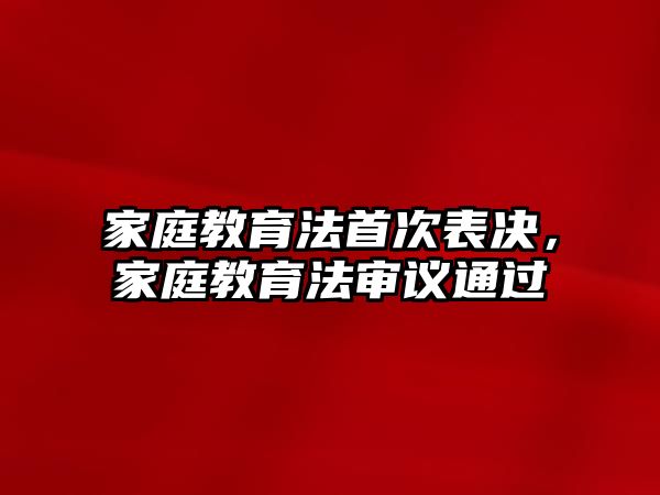 家庭教育法首次表決，家庭教育法審議通過