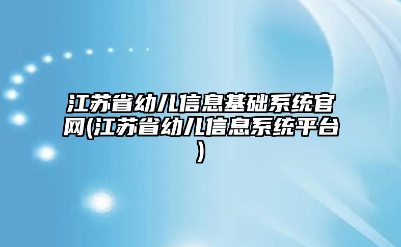 江蘇省幼兒信息基礎系統(tǒng)官網(江蘇省幼兒信息系統(tǒng)平臺)