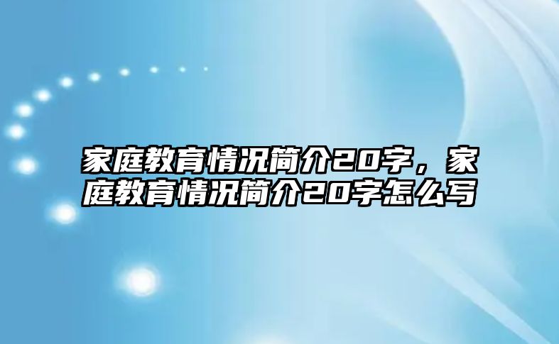 家庭教育情況簡介20字，家庭教育情況簡介20字怎么寫