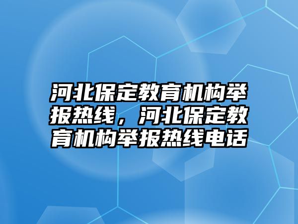 河北保定教育機構(gòu)舉報熱線，河北保定教育機構(gòu)舉報熱線電話