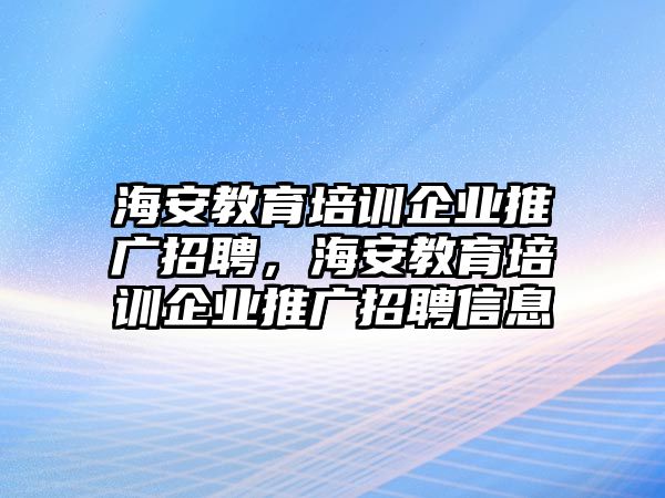 海安教育培訓(xùn)企業(yè)推廣招聘，海安教育培訓(xùn)企業(yè)推廣招聘信息