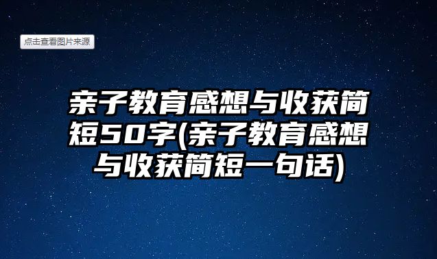 親子教育感想與收獲簡(jiǎn)短50字(親子教育感想與收獲簡(jiǎn)短一句話)