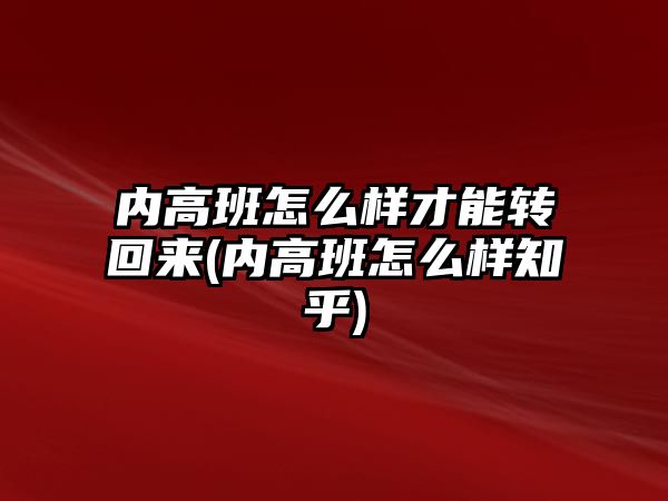 內高班怎么樣才能轉回來(內高班怎么樣知乎)