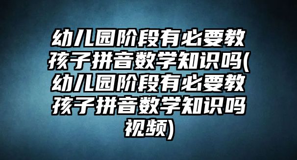 幼兒園階段有必要教孩子拼音數(shù)學(xué)知識嗎(幼兒園階段有必要教孩子拼音數(shù)學(xué)知識嗎視頻)