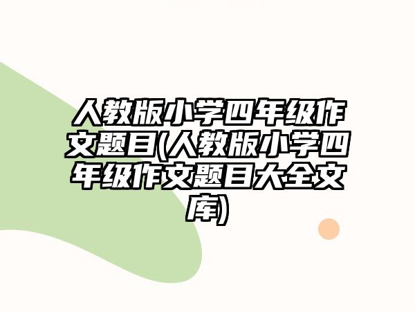 人教版小學(xué)四年級作文題目(人教版小學(xué)四年級作文題目大全文庫)