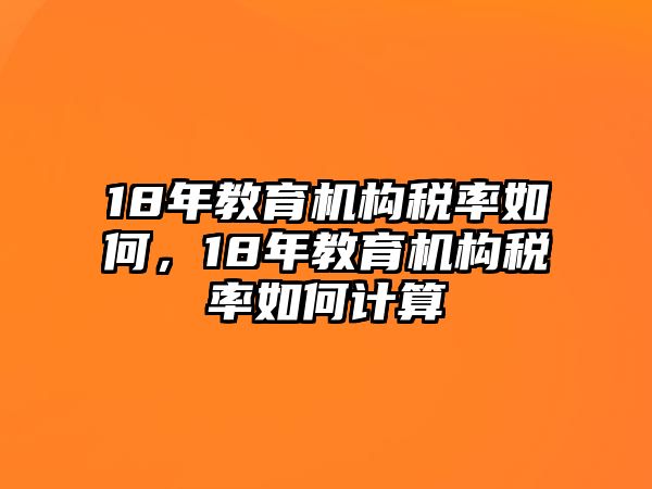 18年教育機(jī)構(gòu)稅率如何，18年教育機(jī)構(gòu)稅率如何計(jì)算