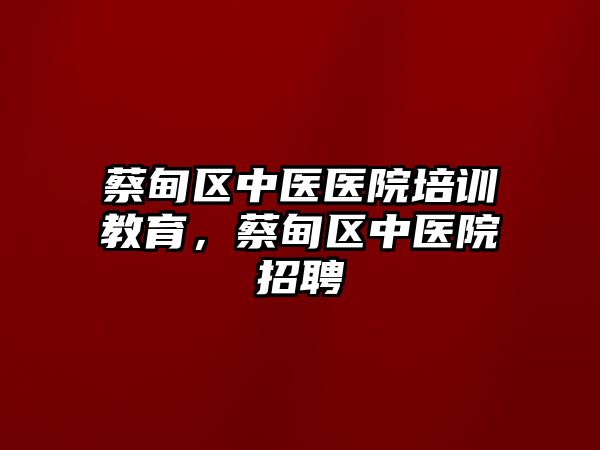 蔡甸區(qū)中醫(yī)醫(yī)院培訓教育，蔡甸區(qū)中醫(yī)院招聘