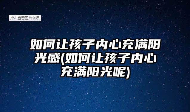 如何讓孩子內(nèi)心充滿(mǎn)陽(yáng)光感(如何讓孩子內(nèi)心充滿(mǎn)陽(yáng)光呢)