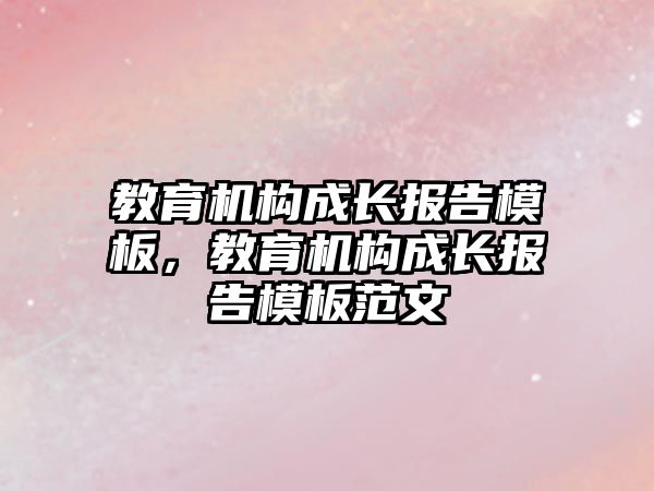 教育機構成長報告模板，教育機構成長報告模板范文