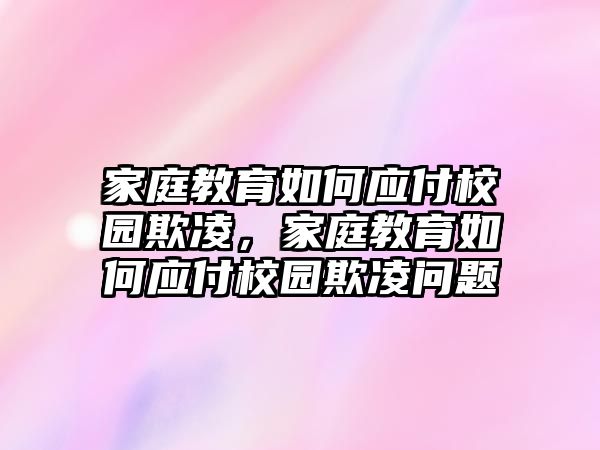 家庭教育如何應(yīng)付校園欺凌，家庭教育如何應(yīng)付校園欺凌問(wèn)題