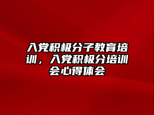 入黨積極分子教育培訓，入黨積極分培訓會心得體會