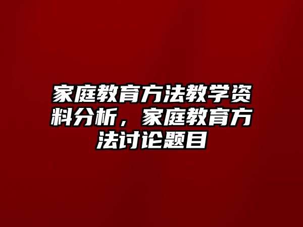 家庭教育方法教學資料分析，家庭教育方法討論題目