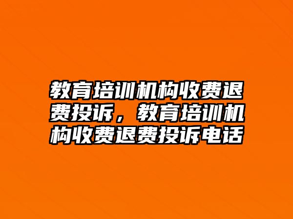 教育培訓(xùn)機構(gòu)收費退費投訴，教育培訓(xùn)機構(gòu)收費退費投訴電話