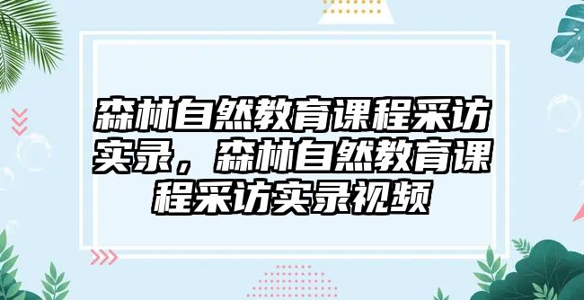 森林自然教育課程采訪實錄，森林自然教育課程采訪實錄視頻