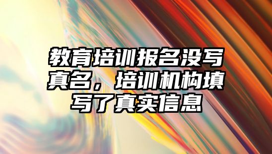 教育培訓報名沒寫真名，培訓機構填寫了真實信息